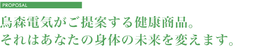 烏森電気がご提案する健康商品。それはあなたの身体の未来を変えます。