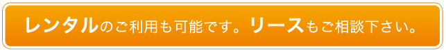 レンタルのご利用も可能です。リースもご相談下さい。